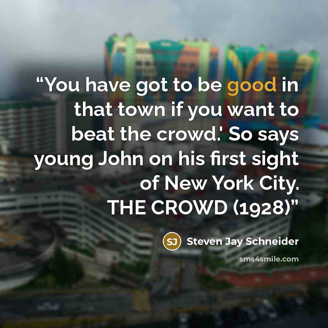 “You have got to be good in that town if you want to beat the crowd.' So says young John on his first sight of New York City. THE CROWD (1928)” quote by Steven Jay Schneider