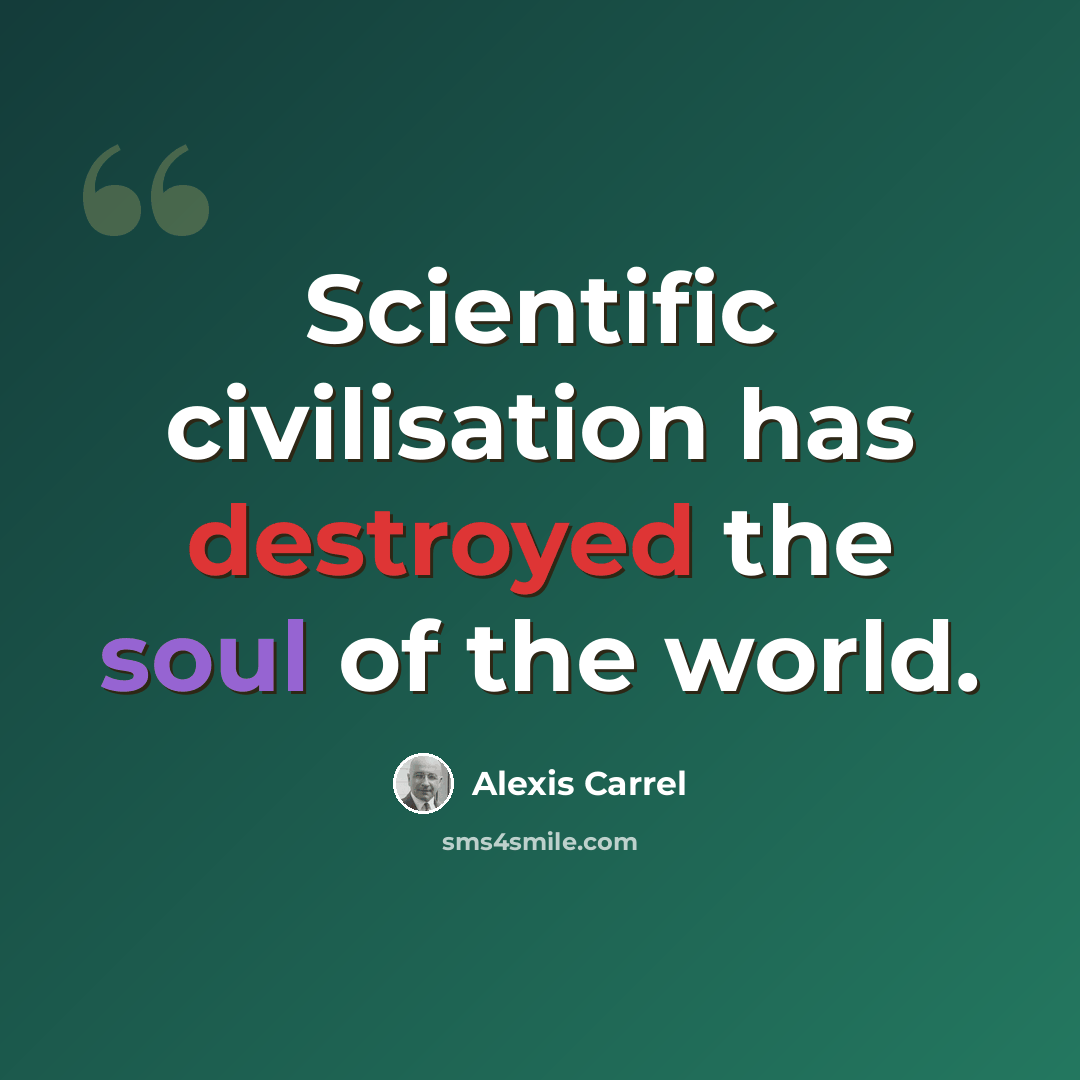 “Scientific civilisation has destroyed the soul of the world.” quote by Alexis Carrel