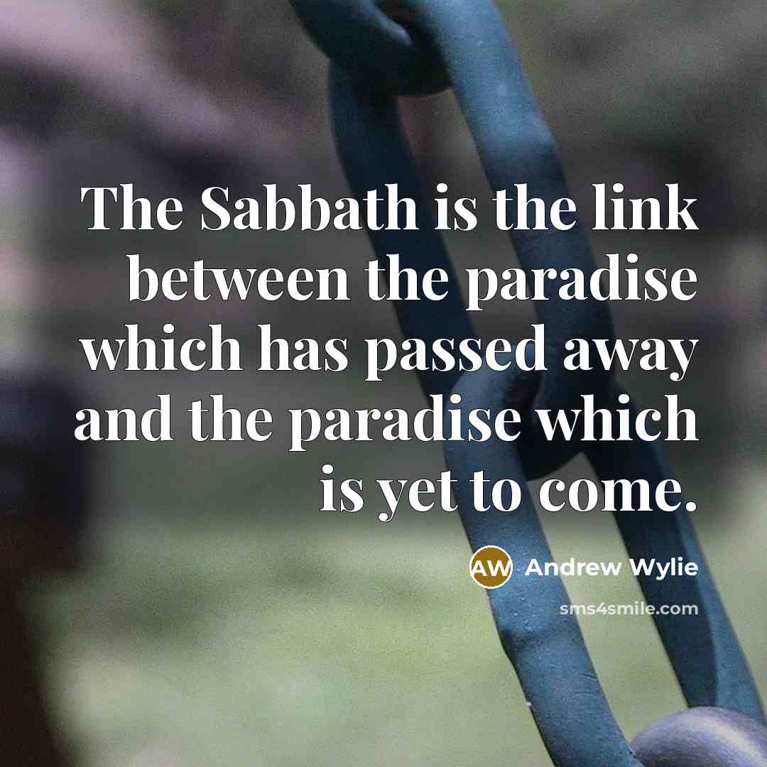 “The Sabbath is the link between the paradise which has passed away and the paradise which is yet to come.” quote by Andrew Wylie