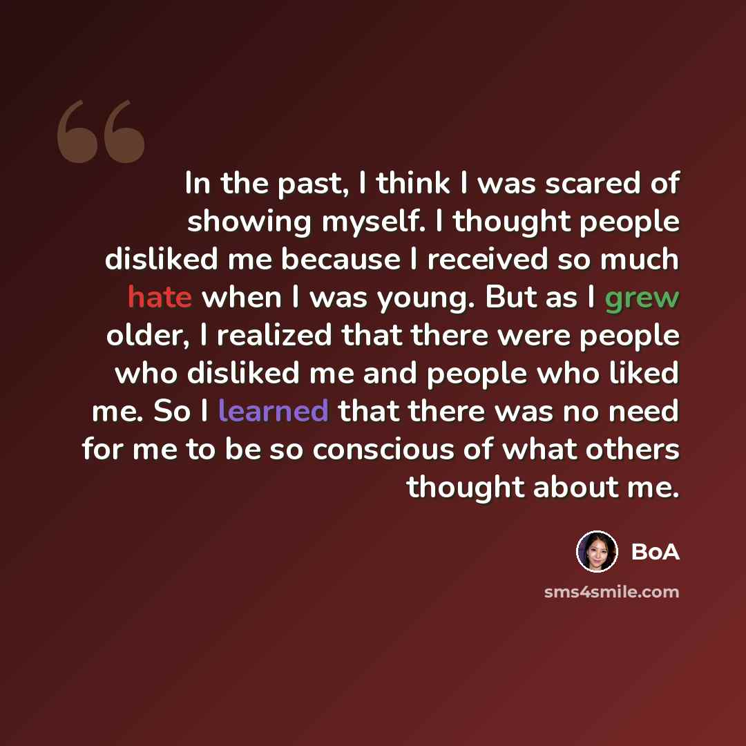 “In the past, I think I was scared of showing myself. I thought people disliked me because I received so much hate when I was young. But as I grew older, I realized that there were people who disliked me and people who liked me. So I learned that there was no need for me to be so conscious of what…” quote by BoA