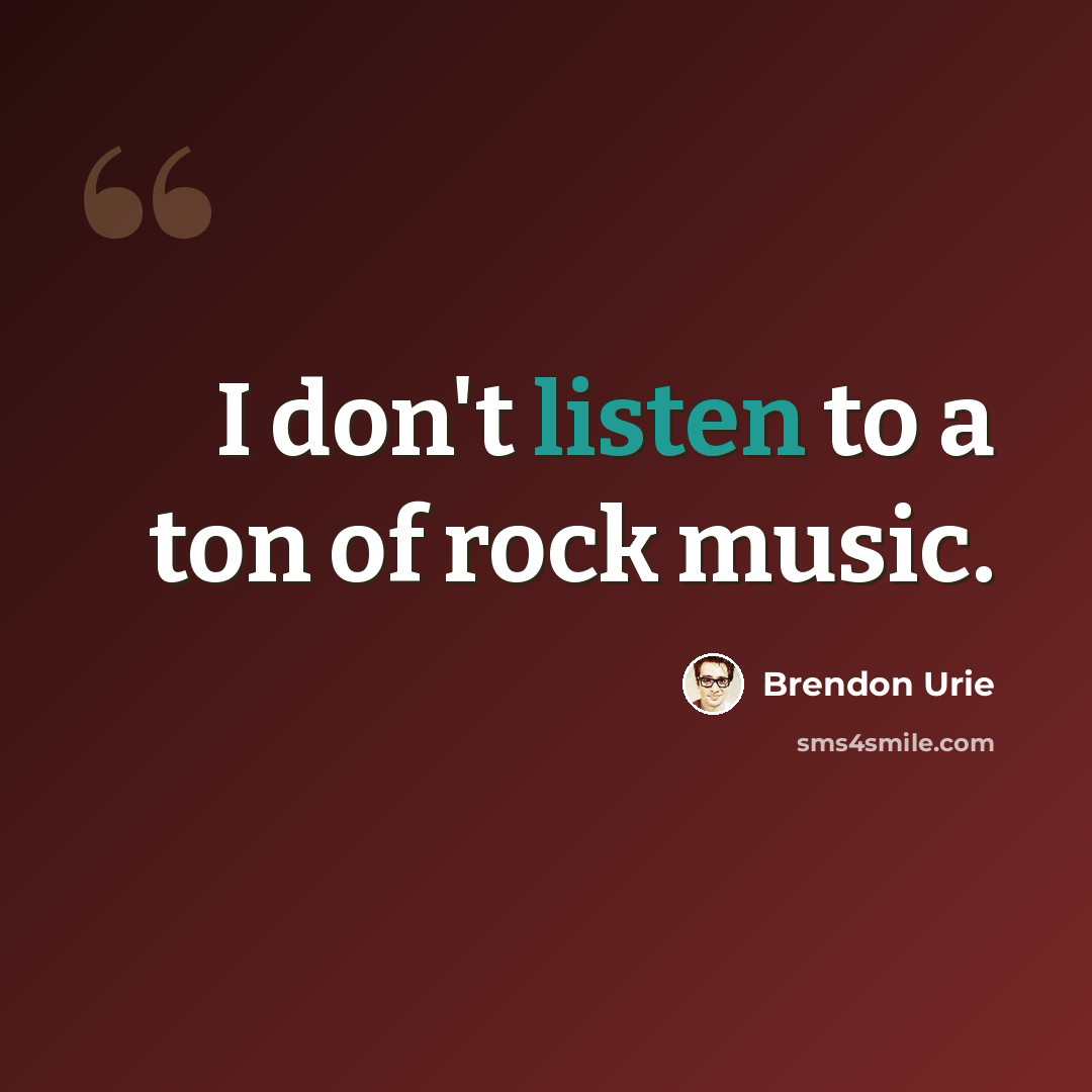 “I don't listen to a ton of rock music.” quote by Brendon Urie