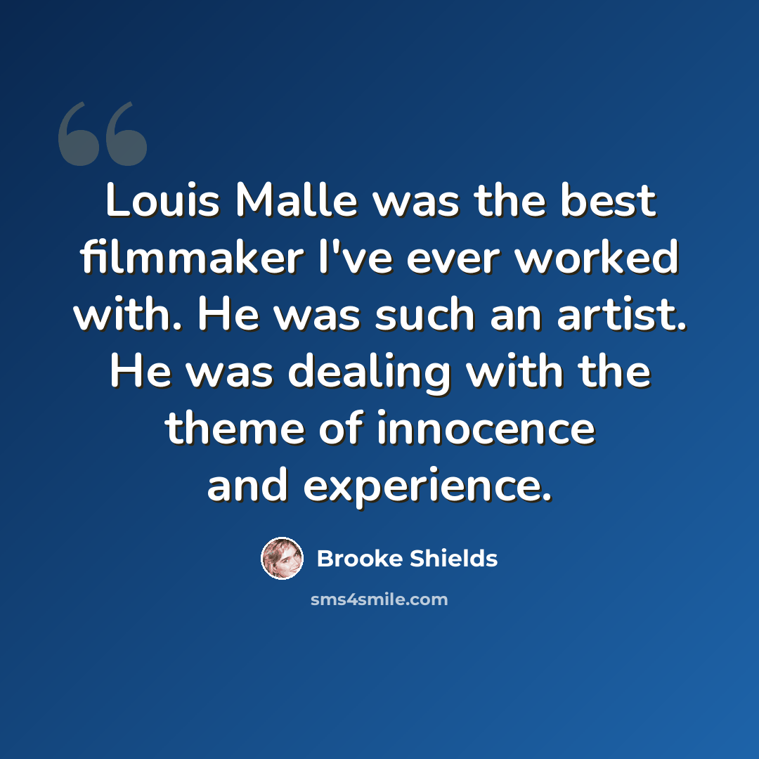 “Louis Malle was the best filmmaker I've ever worked with. He was such an artist. He was dealing with the theme of innocence and experience.” quote by Brooke Shields