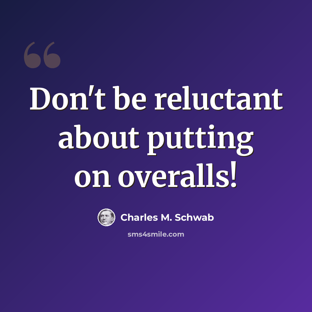 “Don't be reluctant about putting on overalls!” quote by Charles M. Schwab