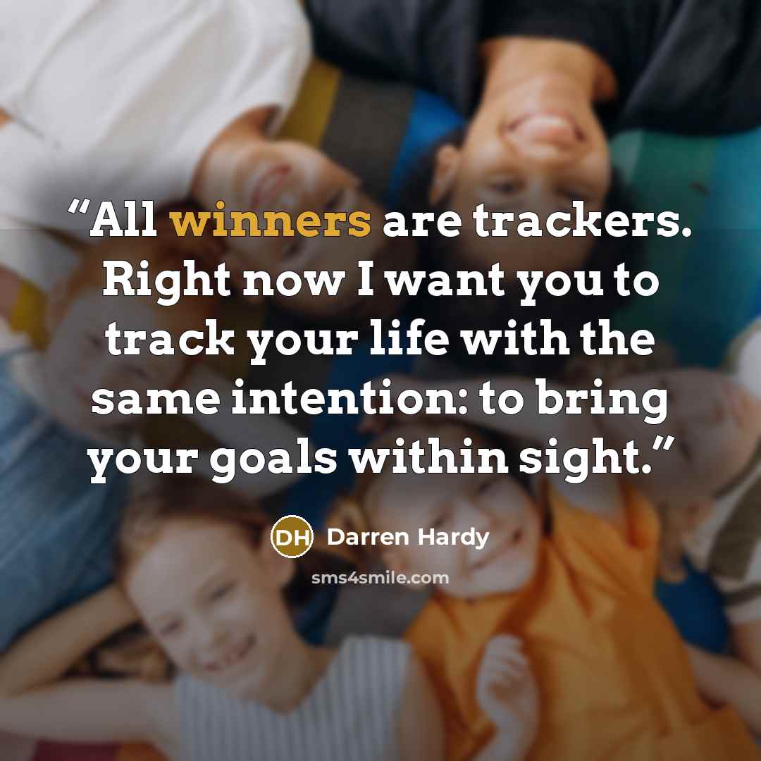 “All winners are trackers. Right now I want you to track your life with the same intention: to bring your goals within sight.” quote by Darren Hardy