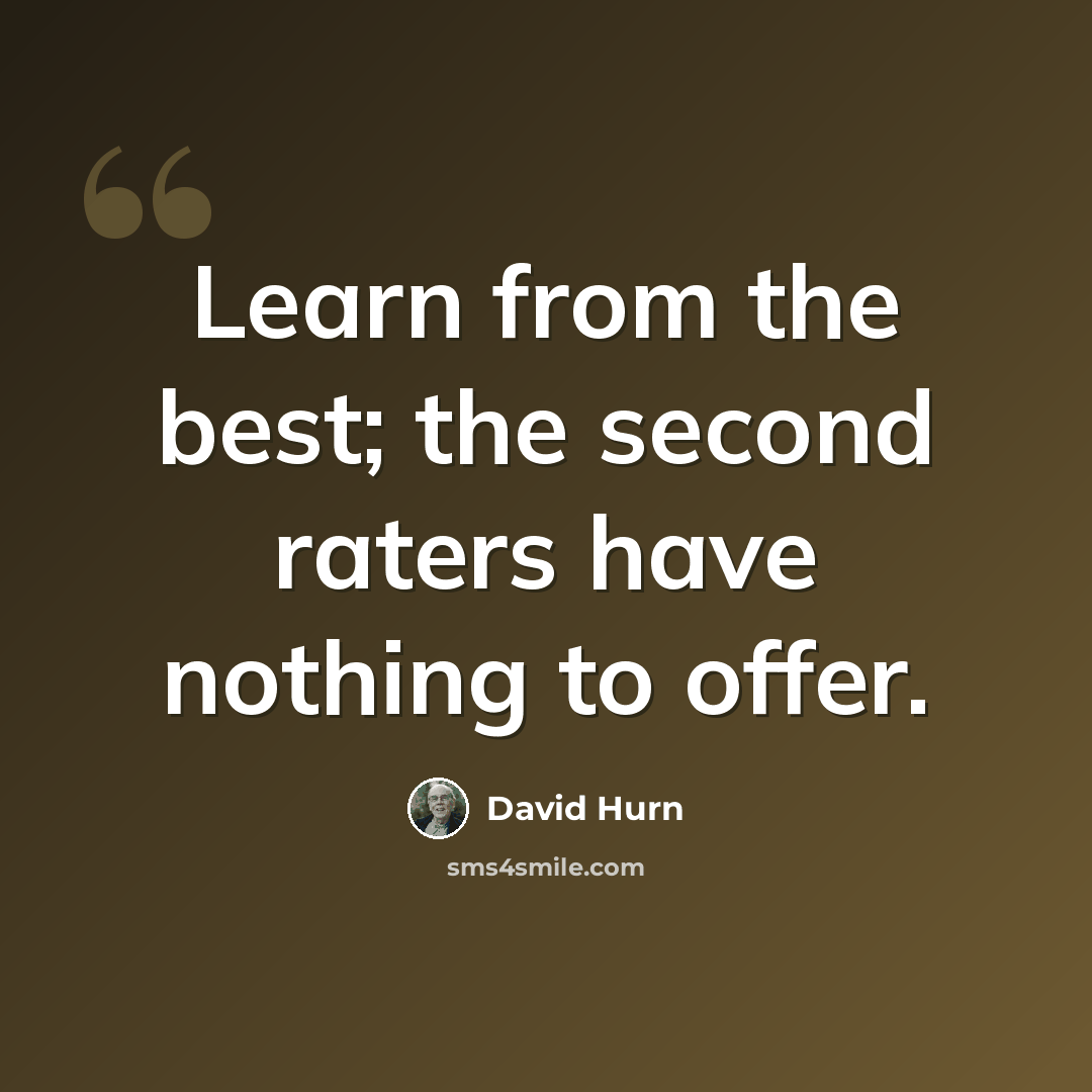 “Learn from the best; the second raters have nothing to offer.” quote by David Hurn