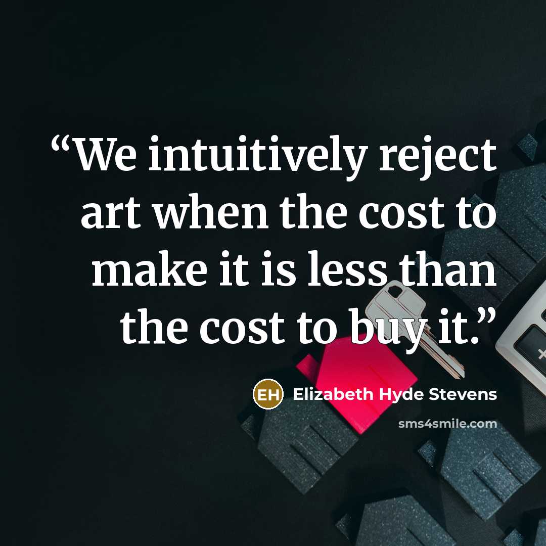 “We intuitively reject art when the cost to make it is less than the cost to buy it.” quote by Elizabeth Hyde Stevens