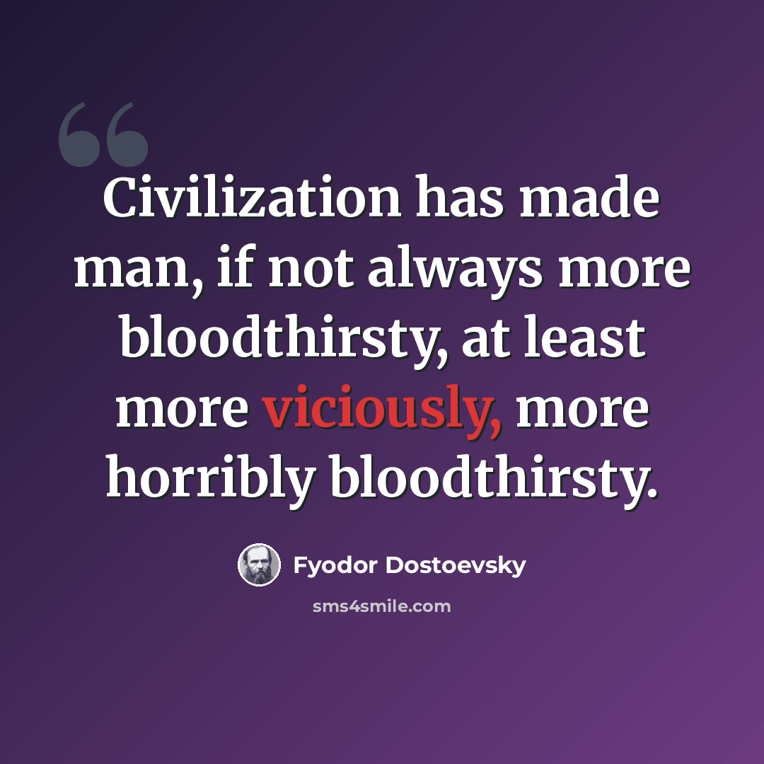 “Civilization has made man, if not always more bloodthirsty, at least more viciously, more horribly bloodthirsty.” quote by Fyodor Dostoevsky
