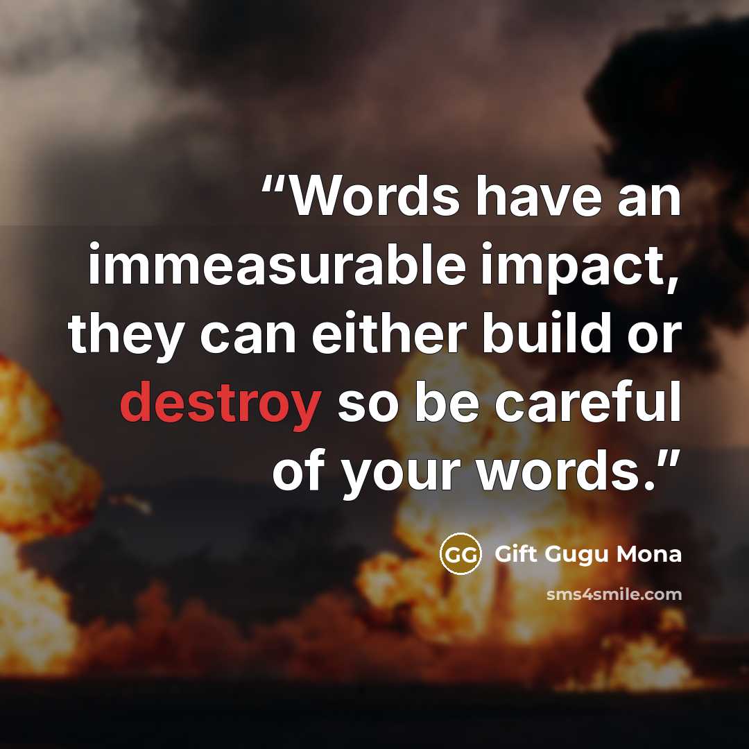 “Words have an immeasurable impact, they can either build or destroy so be careful of your words.” quote by Gift Gugu Mona