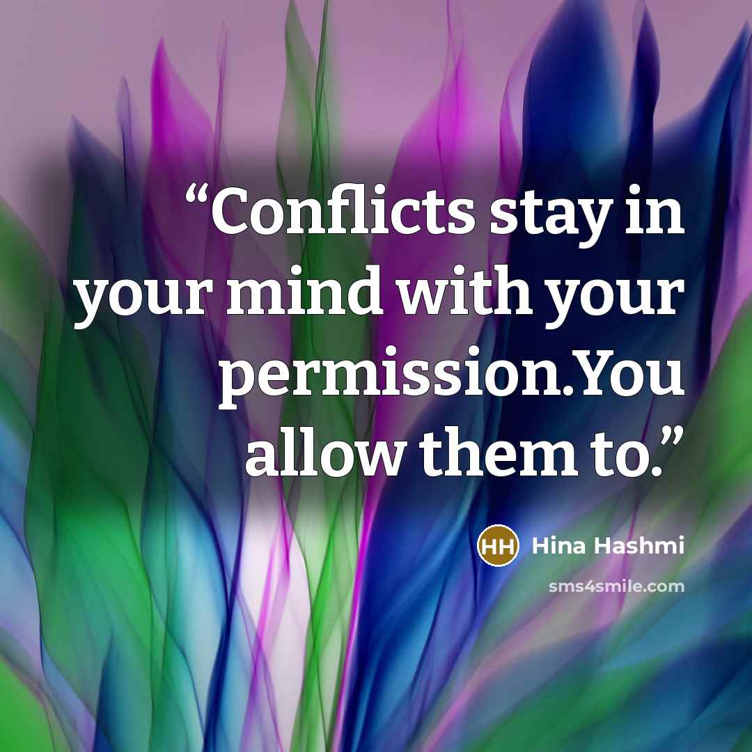 “Conflicts stay in your mind with your permission.You allow them to.” quote by Hina Hashmi