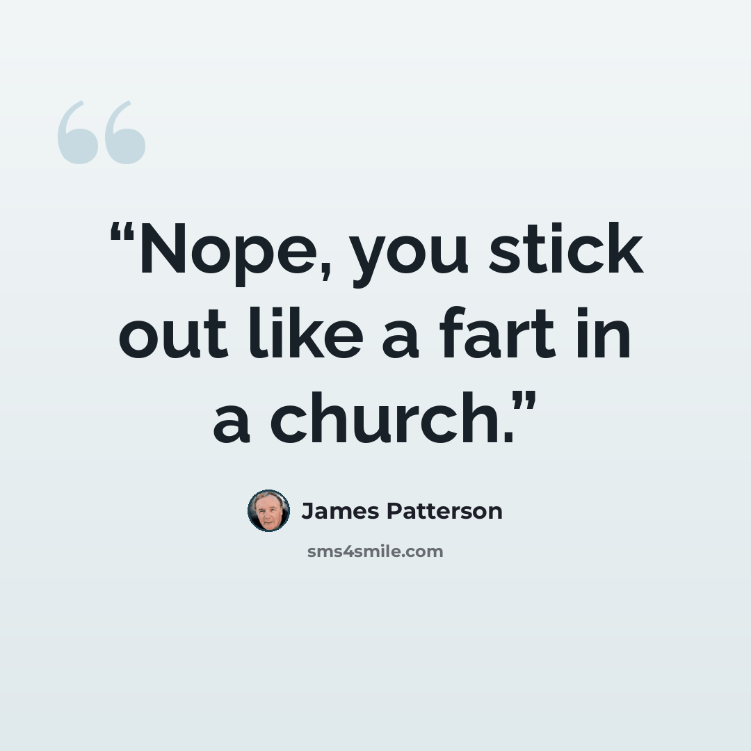 “Nope, you stick out like a fart in a church.” quote by James Patterson