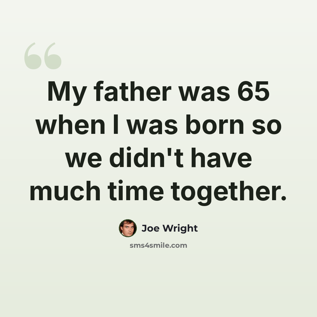 “My father was 65 when I was born so we didn't have much time together.” quote by Joe Wright