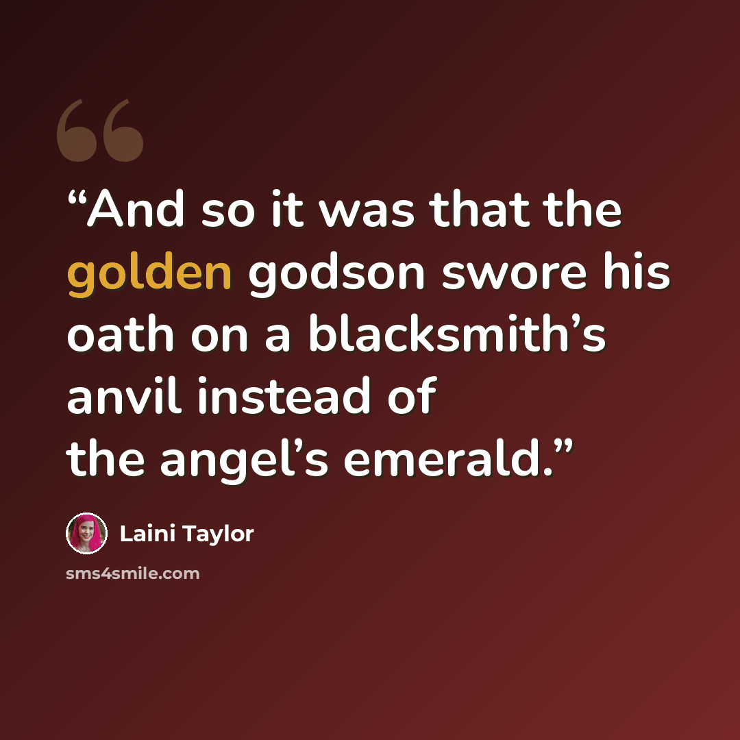 “And so it was that the golden godson swore his oath on a blacksmith’s anvil instead of the angel’s emerald.” quote by Laini Taylor
