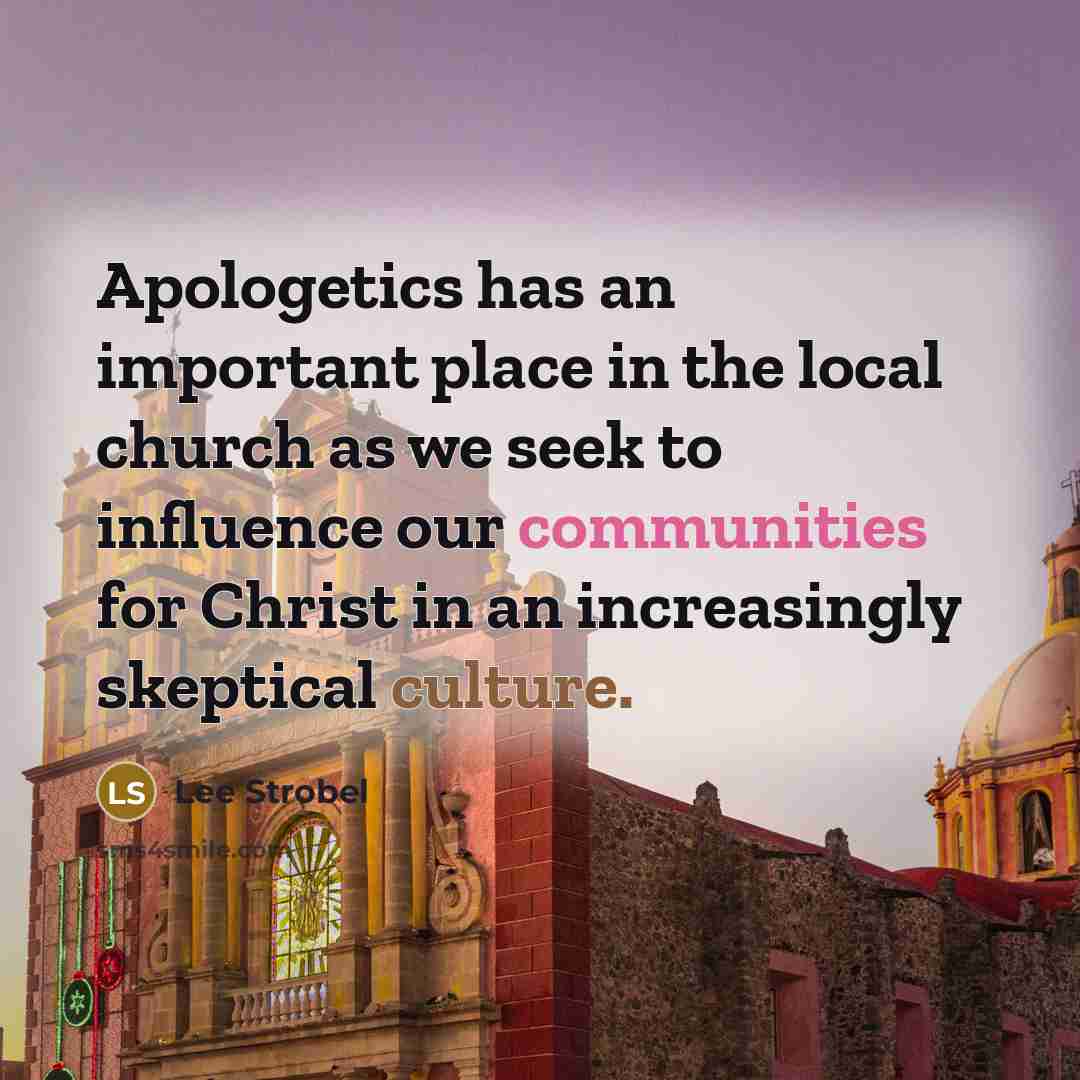 “Apologetics has an important place in the local church as we seek to influence our communities for Christ in an increasingly skeptical culture.” quote by Lee Strobel