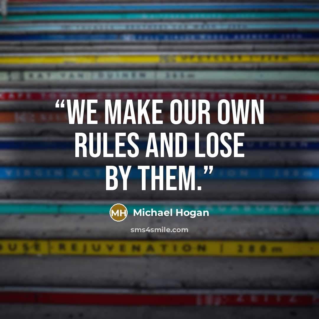“We make our own rules and lose by them.” quote by Michael Hogan
