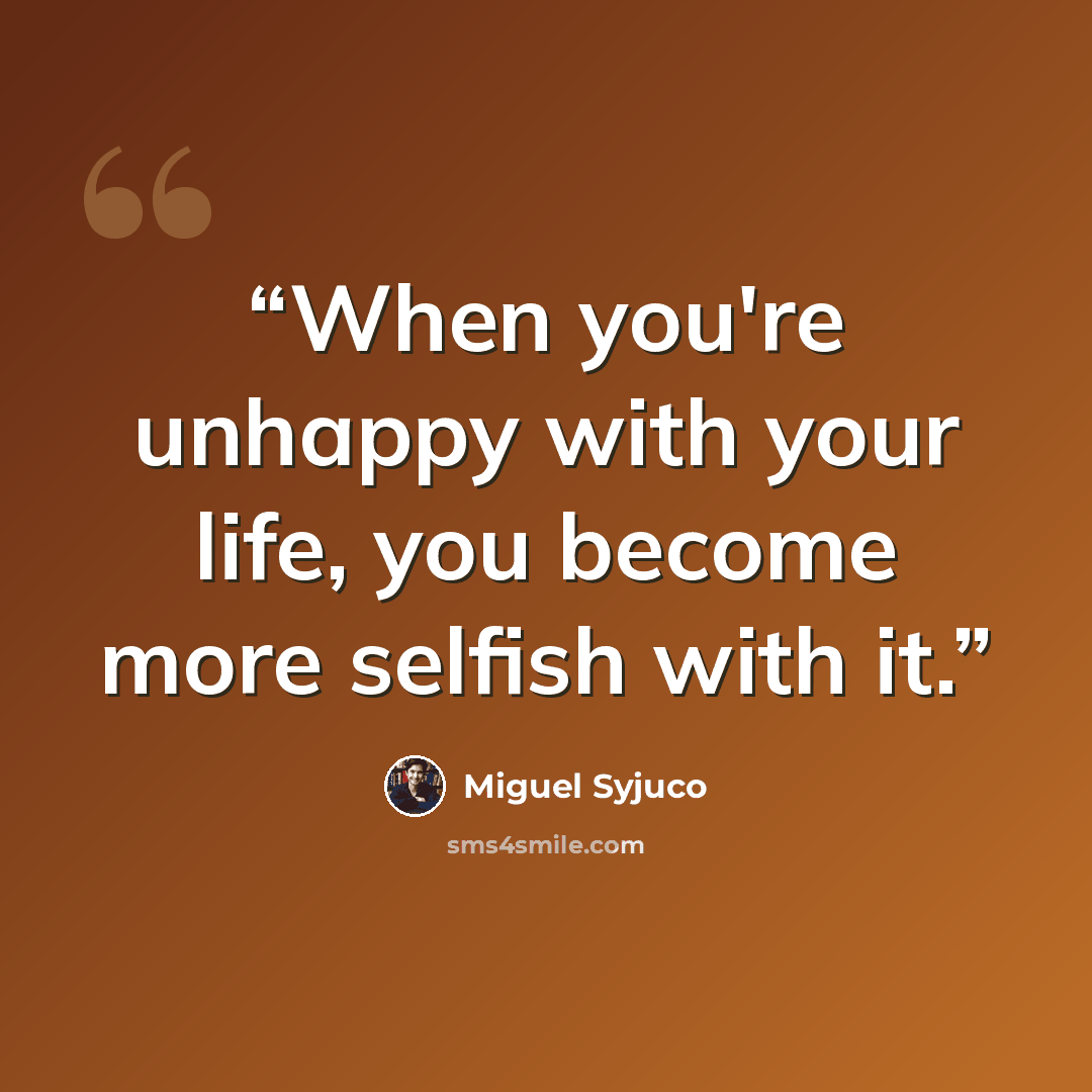 “When you're unhappy with your life, you become more selfish with it.” quote by Miguel Syjuco