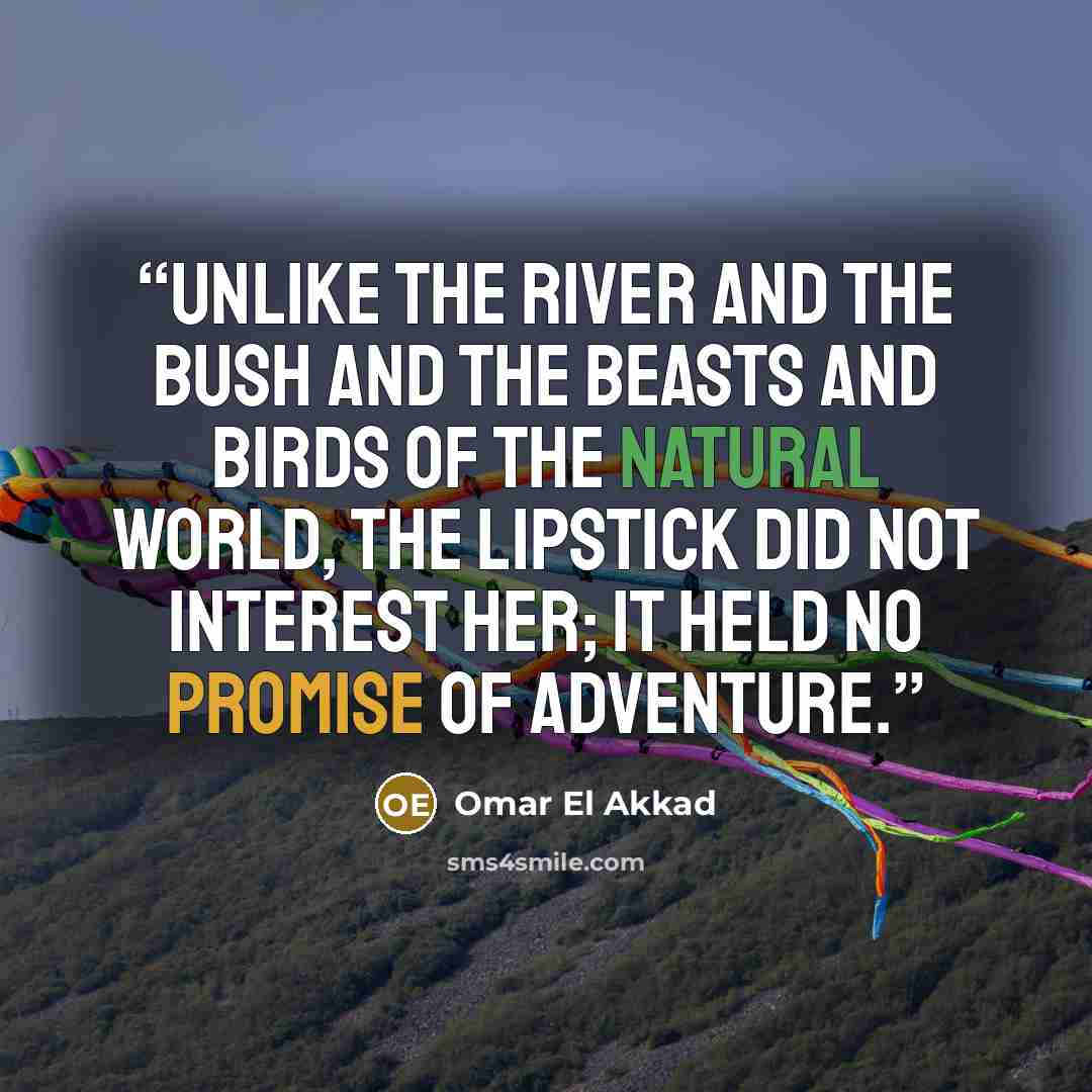 “Unlike the river and the bush and the beasts and birds of the natural world, the lipstick did not interest her; it held no promise of adventure.” quote by Omar El Akkad