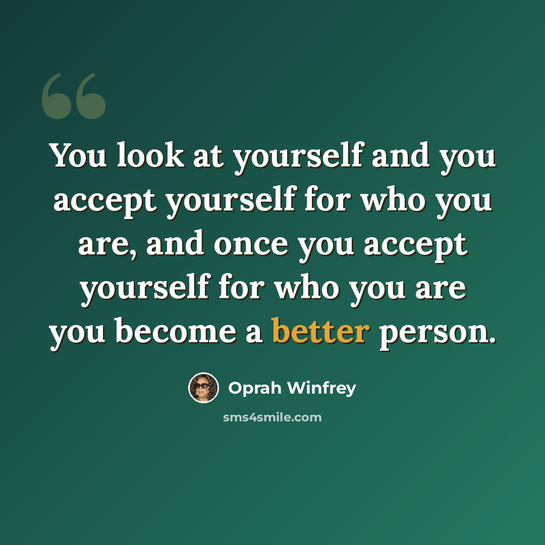 “You look at yourself and you accept yourself for who you are, and once you accept yourself for who you are you become a better person.” quote by Oprah Winfrey