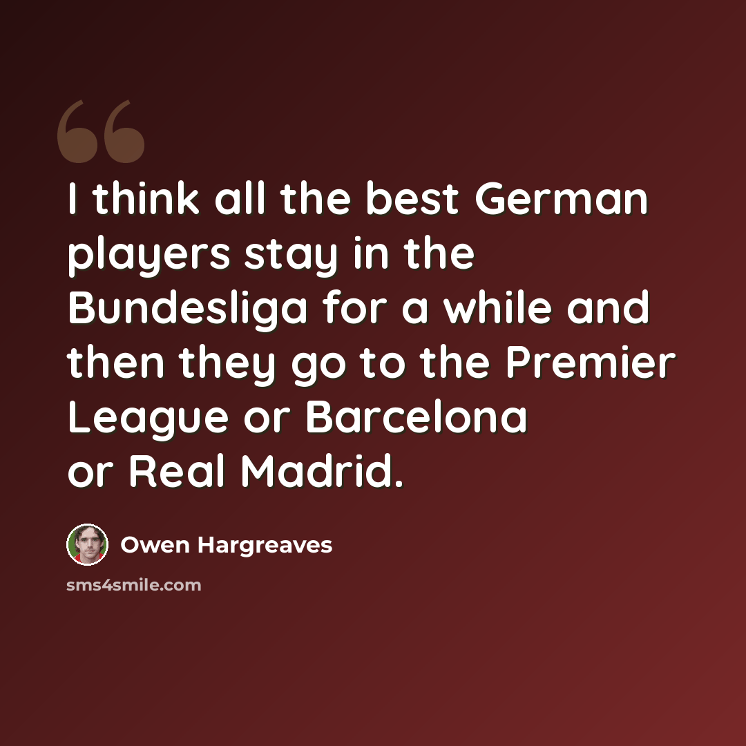 “I think all the best German players stay in the Bundesliga for a while and then they go to the Premier League or Barcelona or Real Madrid.” quote by Owen Hargreaves