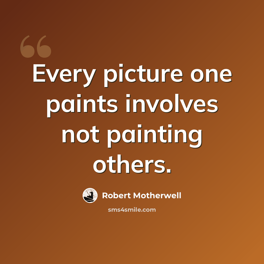 “Every picture one paints involves not painting others.” quote by Robert Motherwell