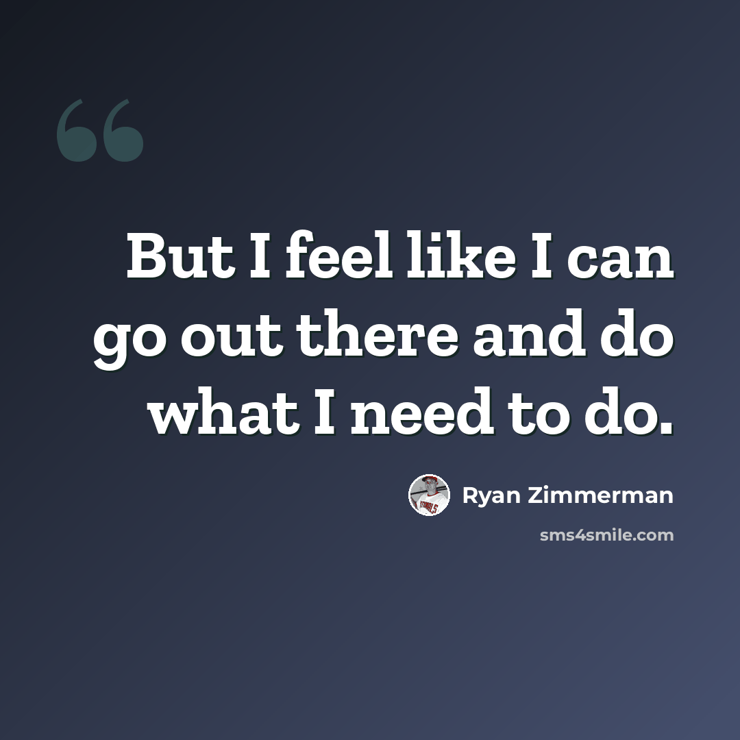“But I feel like I can go out there and do what I need to do.” quote by Ryan Zimmerman