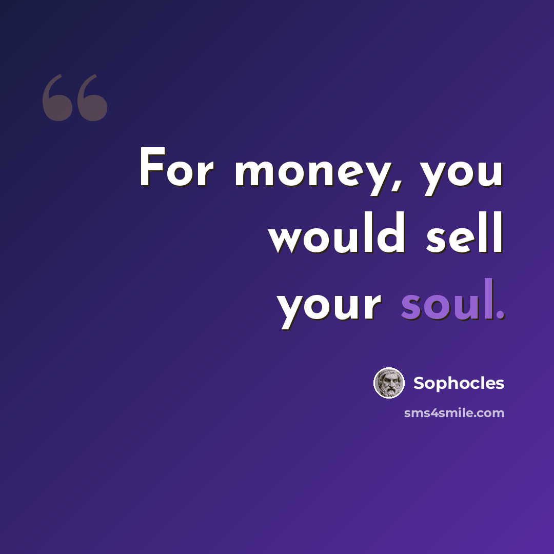 “For money, you would sell your soul.” quote by Sophocles