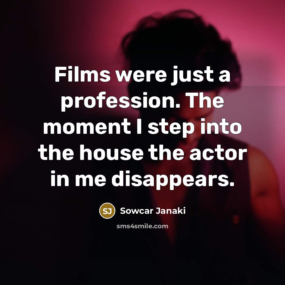 “Films were just a profession. The moment I step into the house the actor in me disappears.” quote by Sowcar Janaki