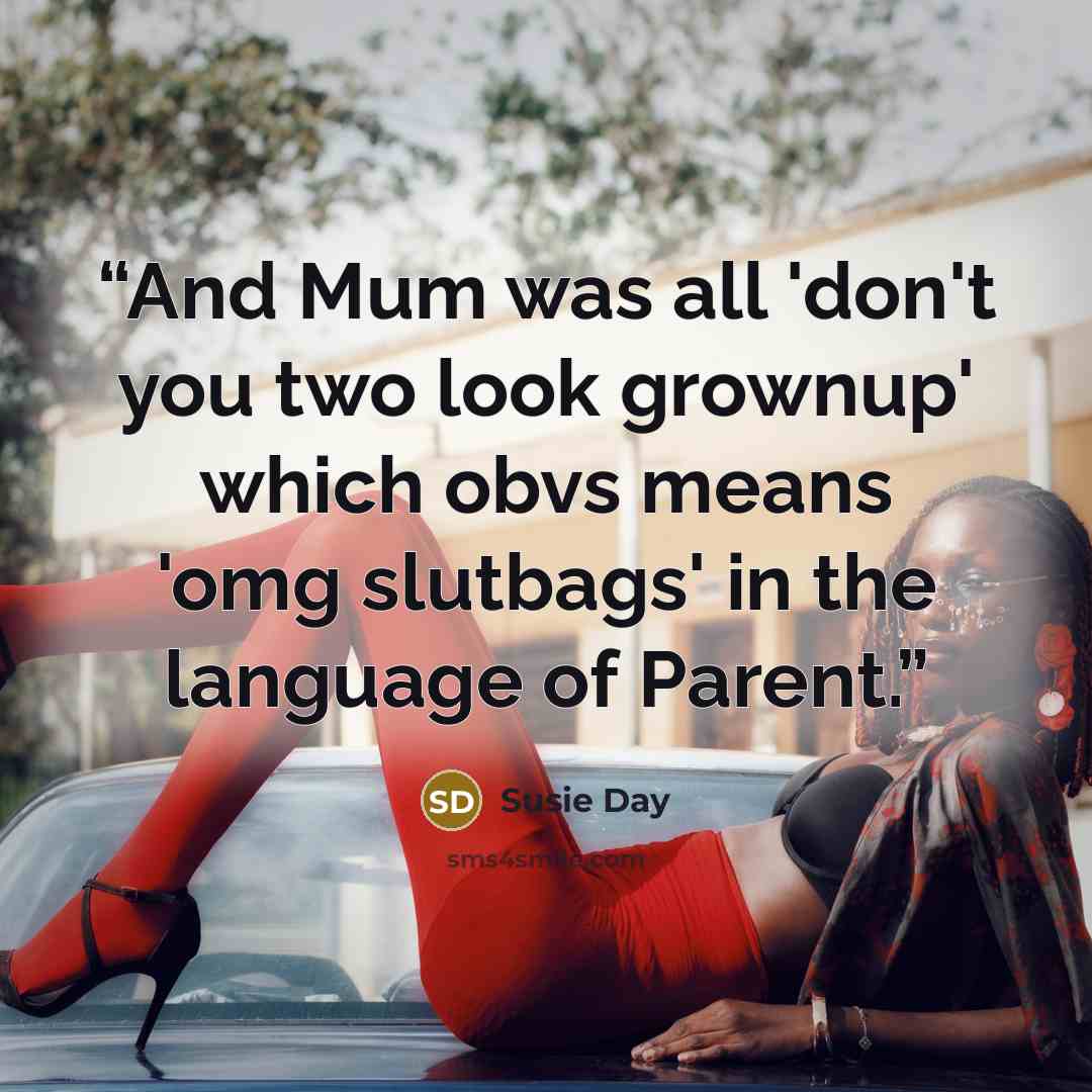“And Mum was all 'don't you two look grownup' which obvs means 'omg slutbags' in the language of Parent.” quote by Susie Day