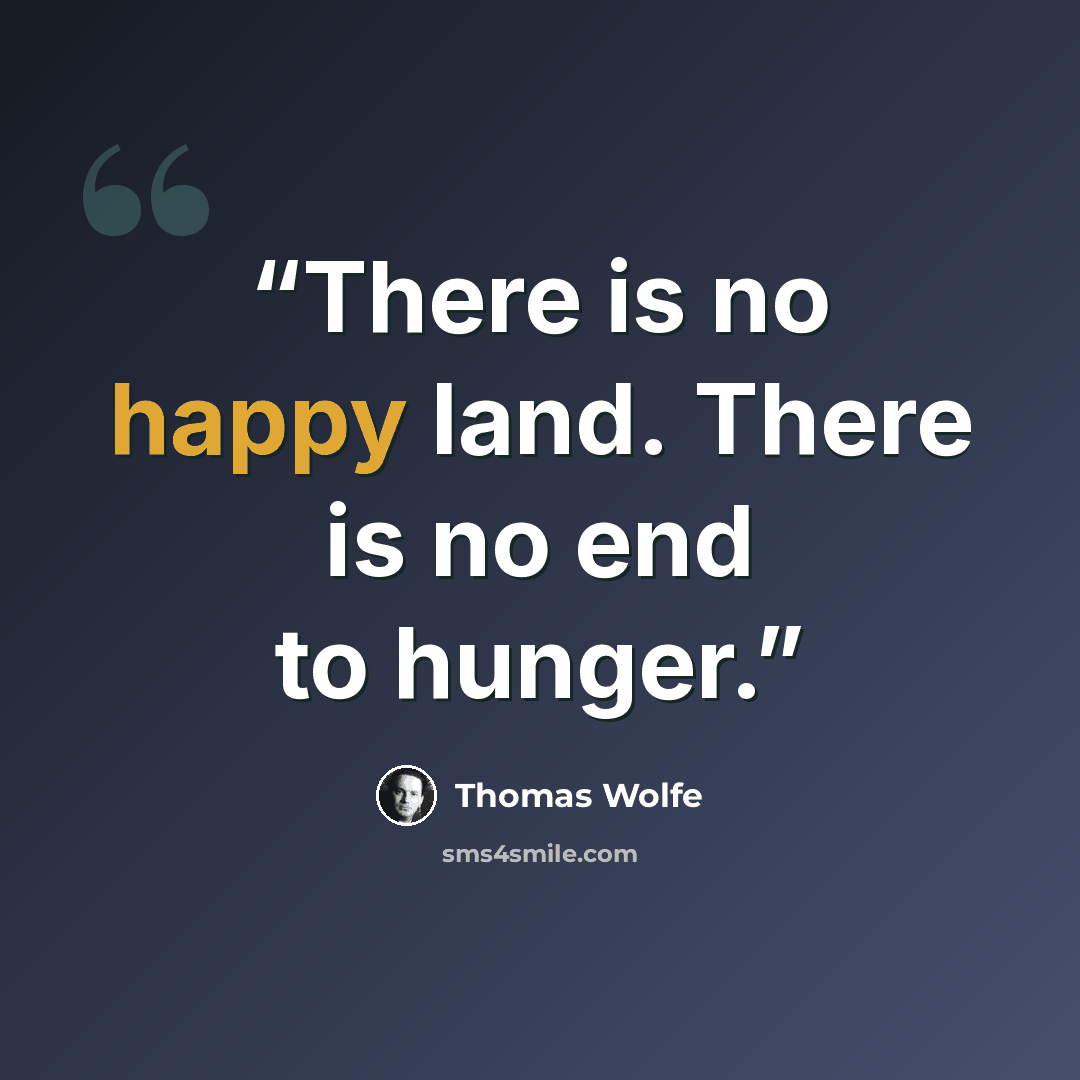 “There is no happy land. There is no end to hunger.” quote by Thomas Wolfe