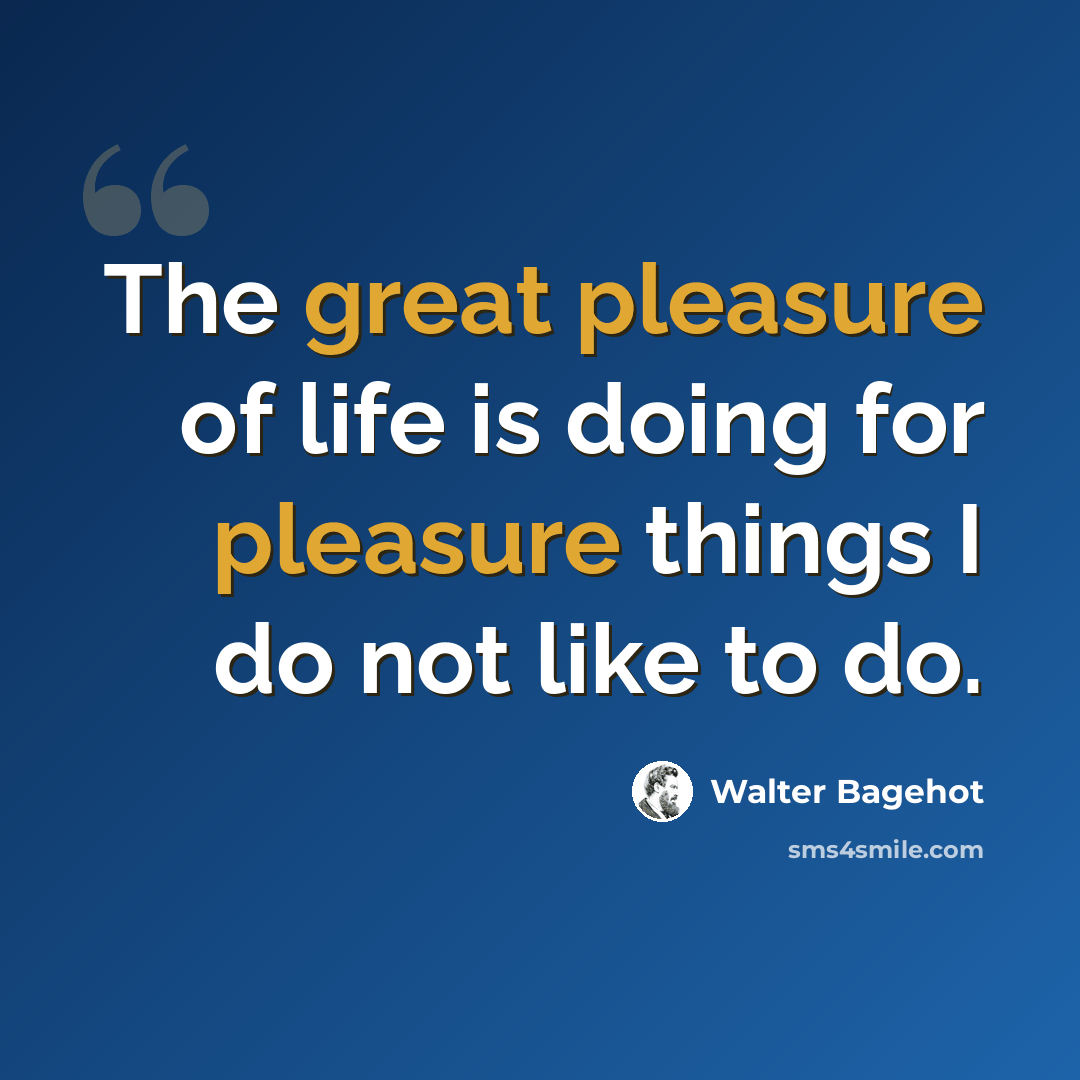 “The great pleasure of life is doing for pleasure things I do not like to do.” quote by Walter Bagehot