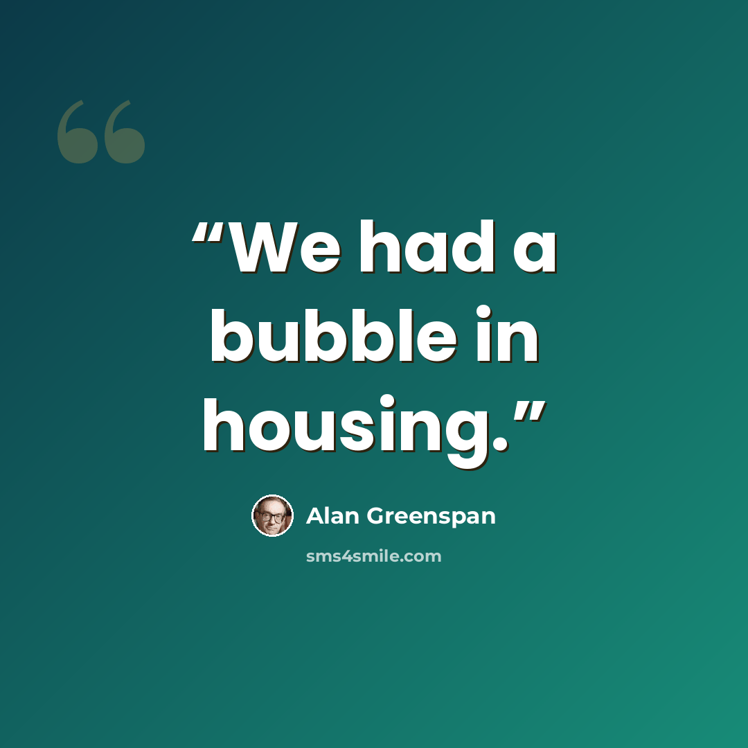 “We had a bubble in housing.” quote by Alan Greenspan