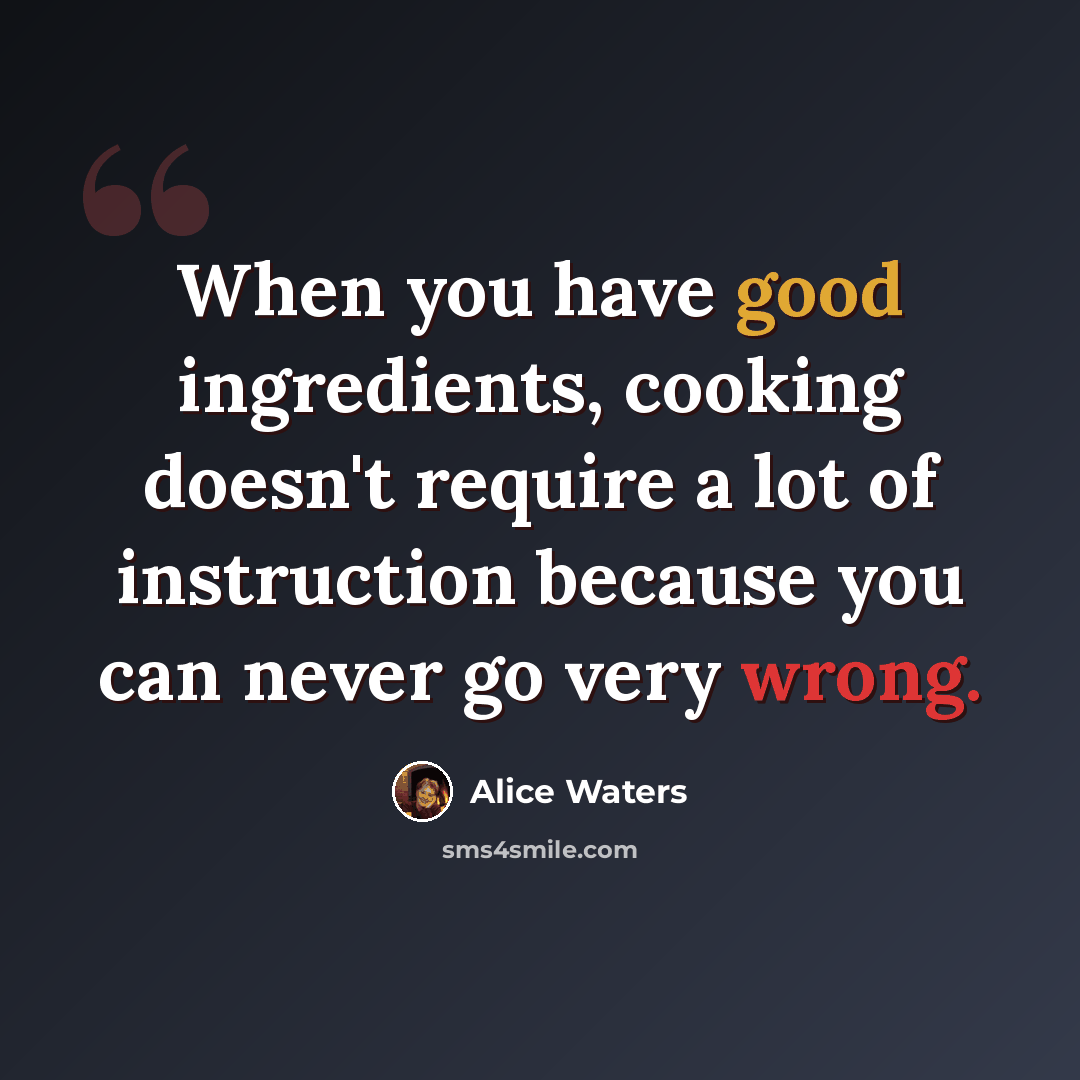 “When you have good ingredients, cooking doesn't require a lot of instruction because you can never go very wrong.” quote by Alice Waters