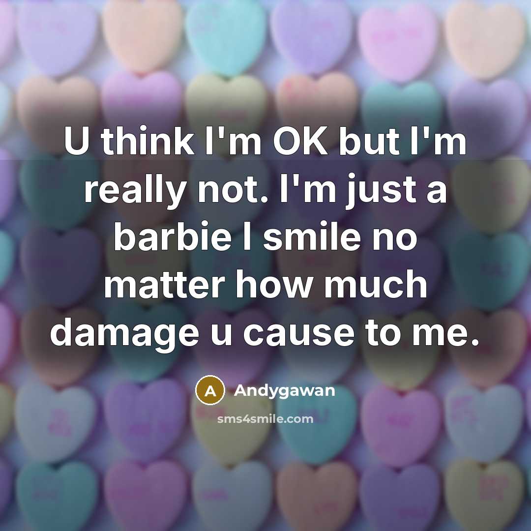 “U think I'm OK but I'm really not. I'm just a barbie I smile no matter how much damage u cause to me.” quote by Andygawan