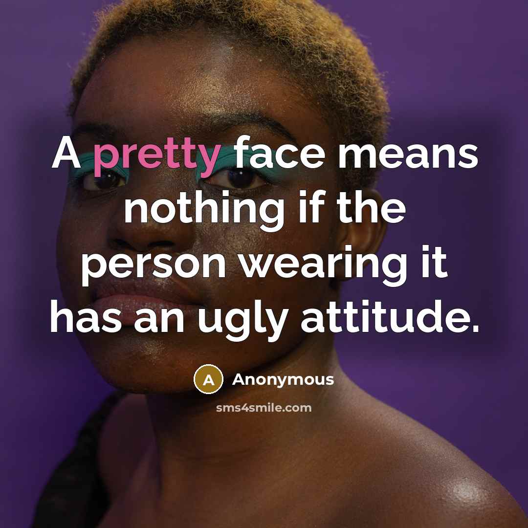 “A pretty face means nothing if the person wearing it has an ugly attitude.” quote by Anonymous