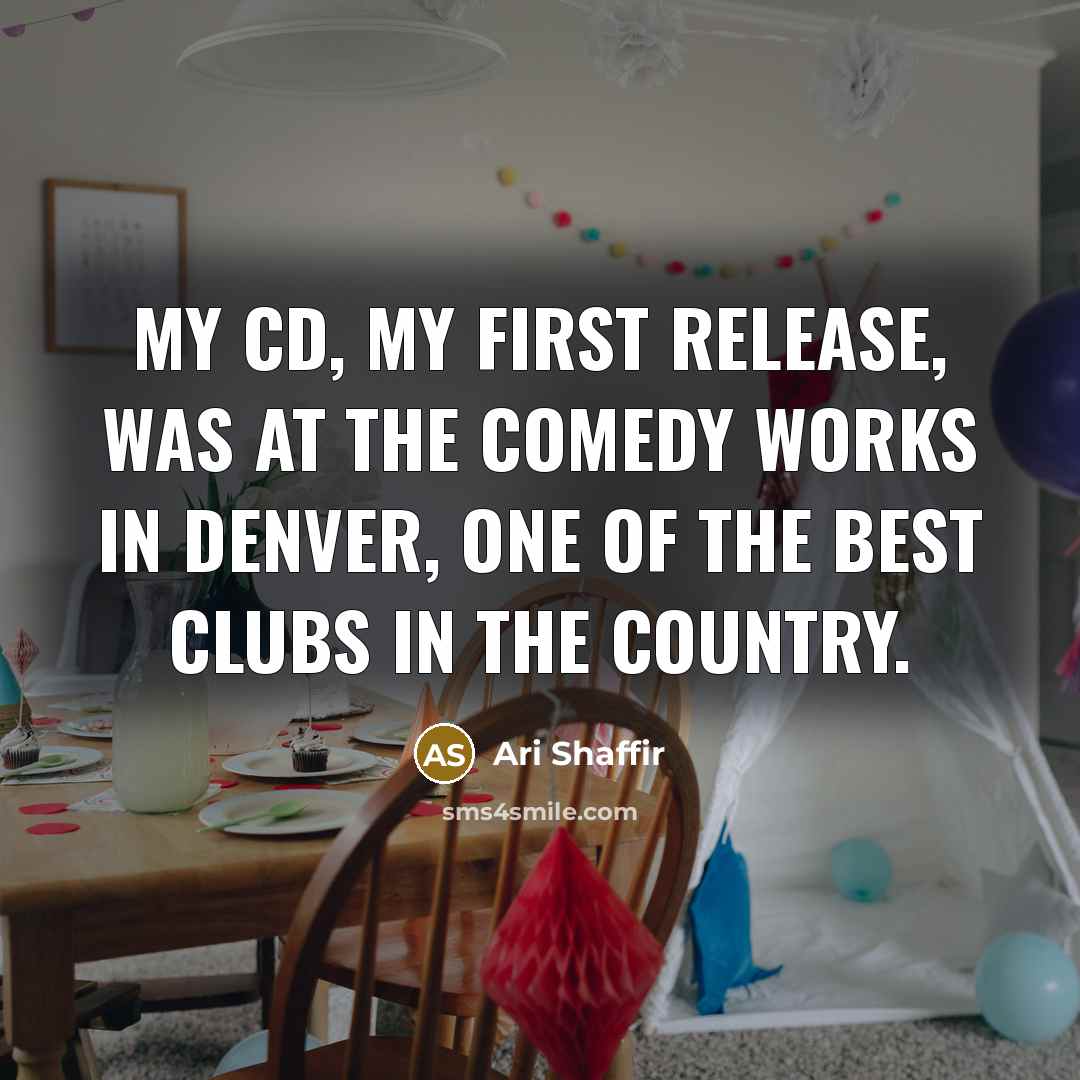 “My CD, my first release, was at the Comedy Works in Denver, one of the best clubs in the country.” quote by Ari Shaffir