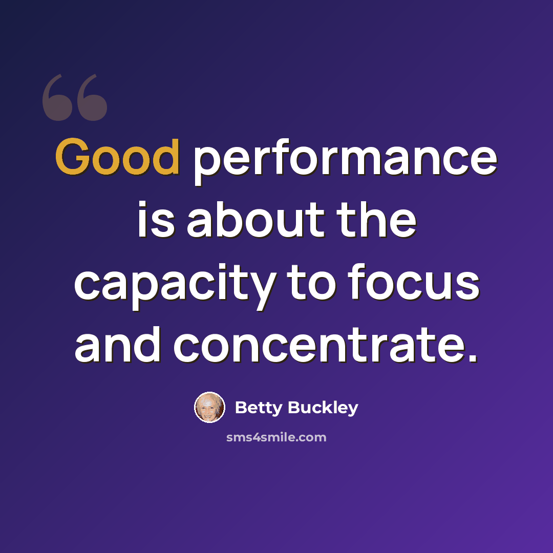 “Good performance is about the capacity to focus and concentrate.” quote by Betty Buckley