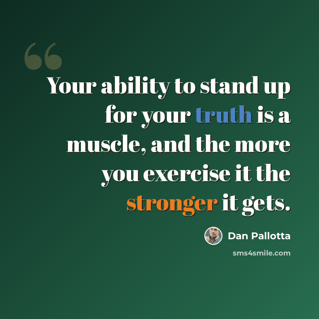 “Your ability to stand up for your truth is a muscle, and the more you exercise it the stronger it gets.” quote by Dan Pallotta