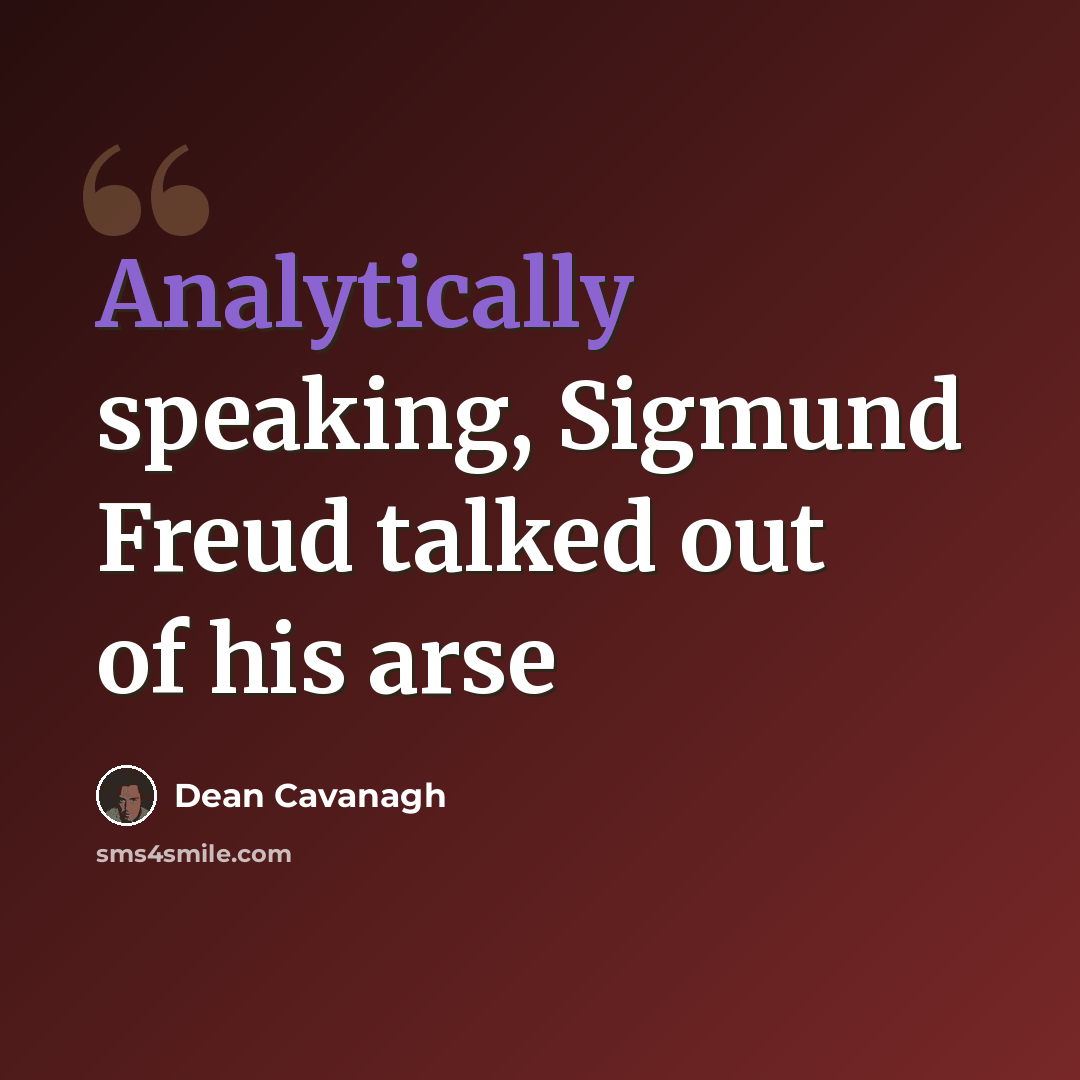 “Analytically speaking, Sigmund Freud talked out of his arse” quote by Dean Cavanagh