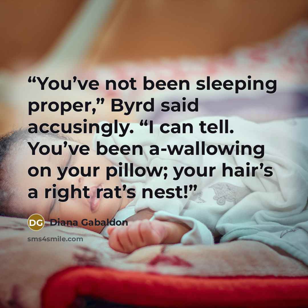“You’ve not been sleeping proper,” Byrd said accusingly. “I can tell. You’ve been a-wallowing on your pillow; your hair’s a right rat’s nest!” quote by Diana Gabaldon