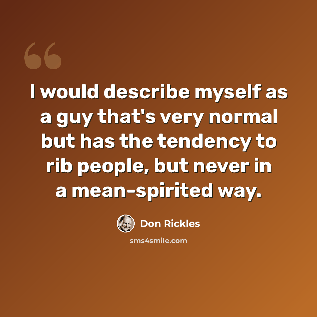 “I would describe myself as a guy that's very normal but has the tendency to rib people, but never in a mean-spirited way.” quote by Don Rickles