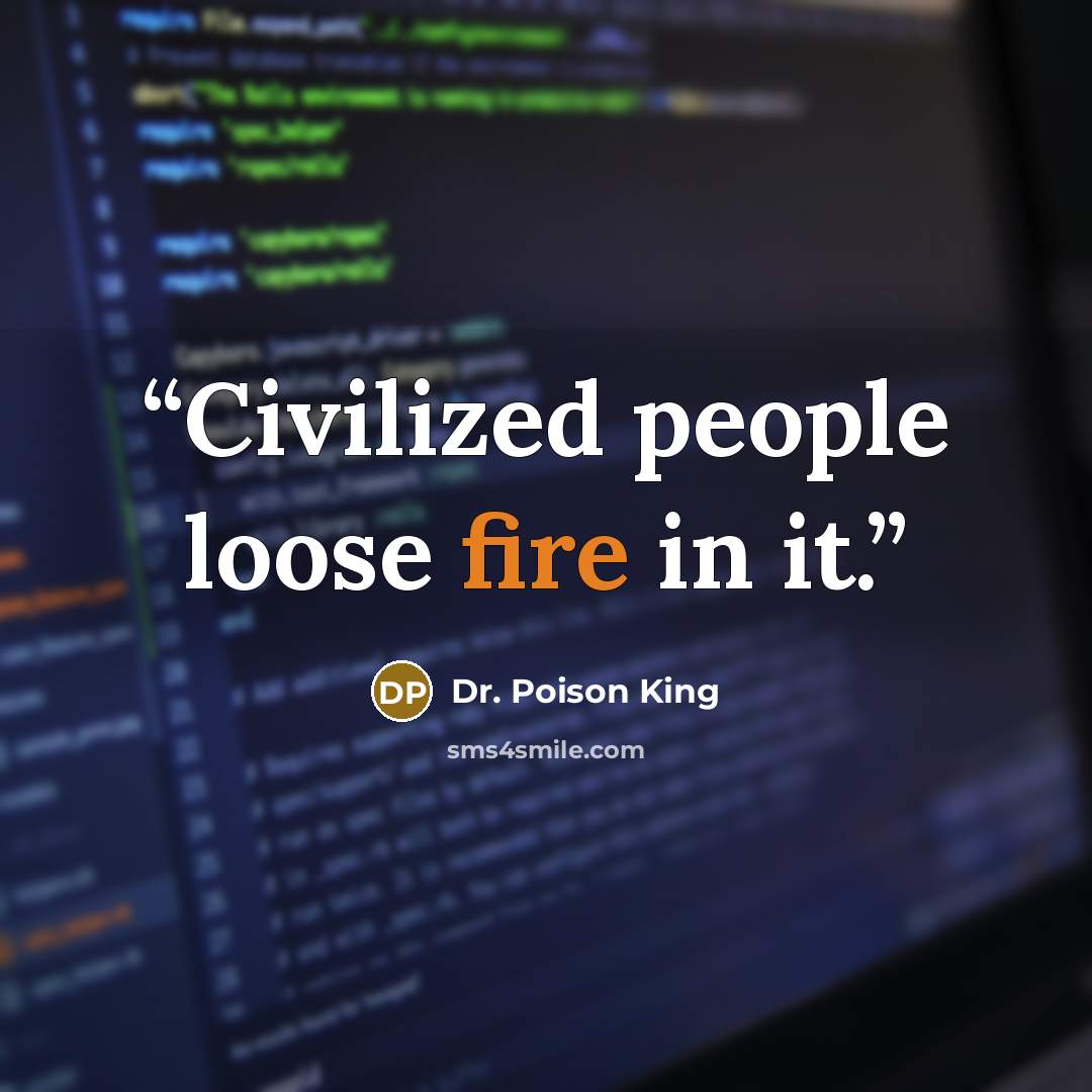 “Civilized people loose fire in it.” quote by Dr. Poison King