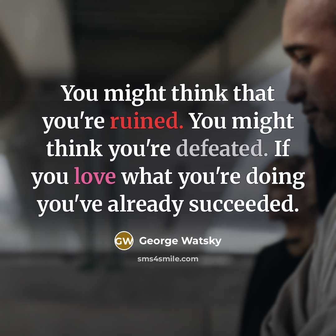 “You might think that you're ruined. You might think you're defeated. If you love what you're doing you've already succeeded.” quote by George Watsky