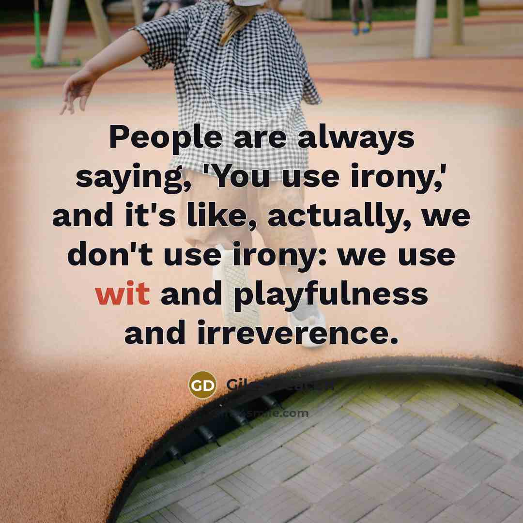 “People are always saying, 'You use irony,' and it's like, actually, we don't use irony: we use wit and playfulness and irreverence.” quote by Giles Deacon