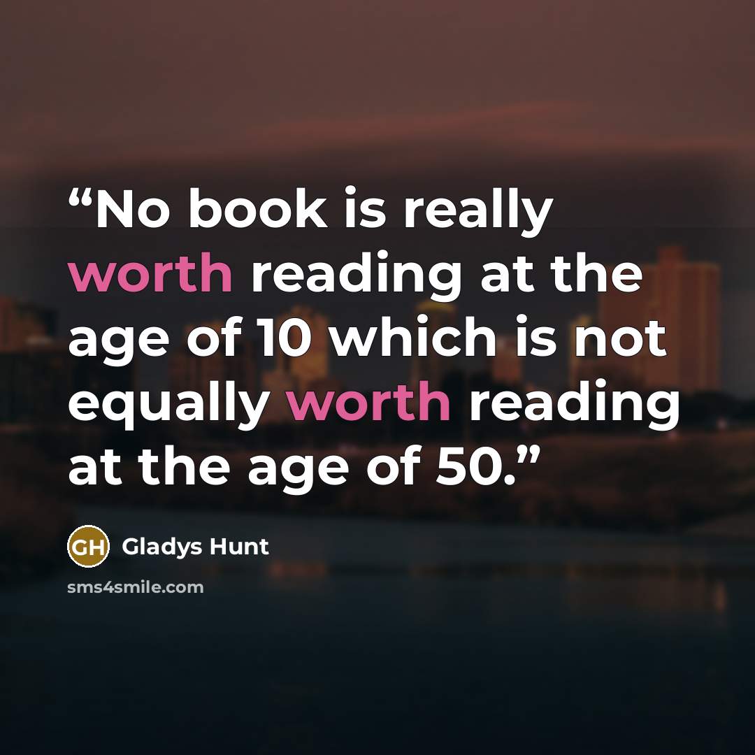 “No book is really worth reading at the age of 10 which is not equally worth reading at the age of 50.” quote by Gladys Hunt