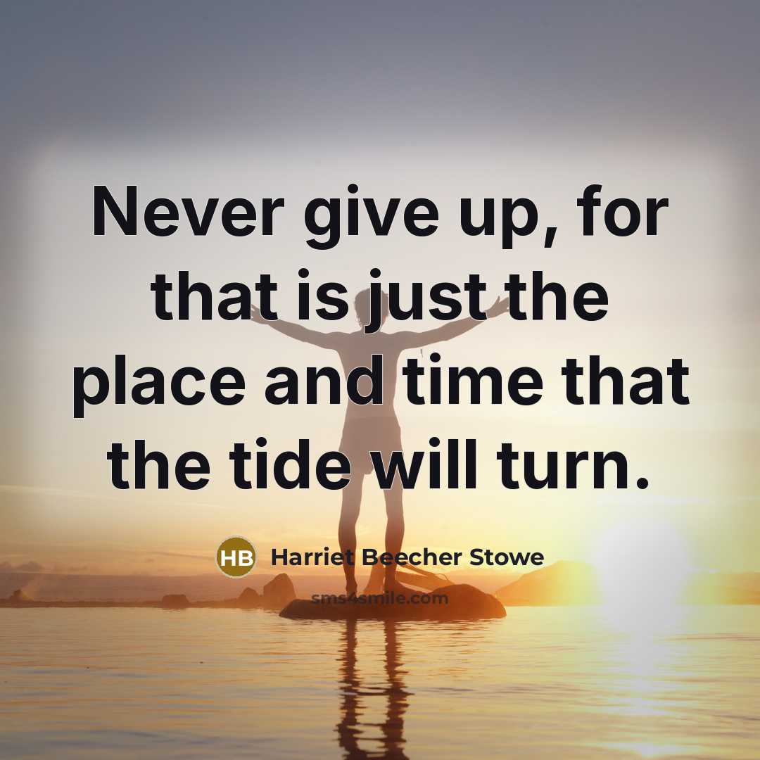 “Never give up, for that is just the place and time that the tide will turn.” quote by Harriet Beecher Stowe