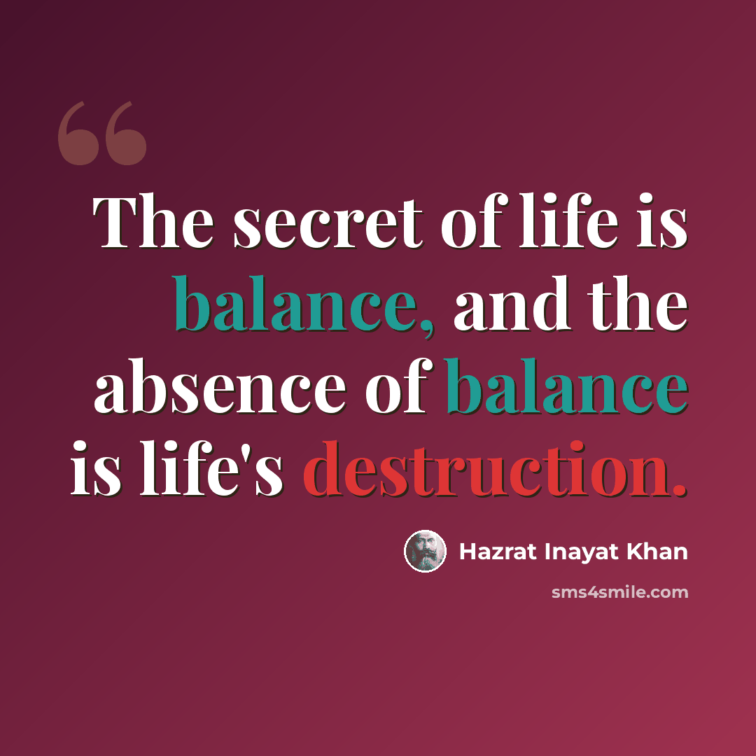 “The secret of life is balance, and the absence of balance is life's destruction.” quote by Hazrat Inayat Khan