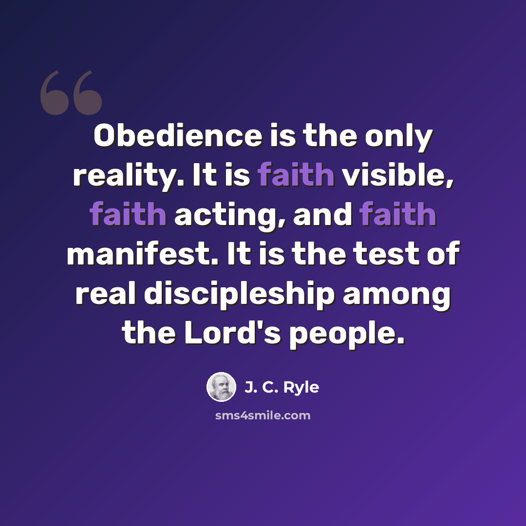 “Obedience is the only reality. It is faith visible, faith acting, and faith manifest. It is the test of real discipleship among the Lord's people.” quote by J. C. Ryle