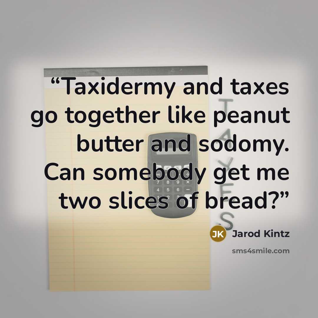“Taxidermy and taxes go together like peanut butter and sodomy. Can somebody get me two slices of bread?” quote by Jarod Kintz