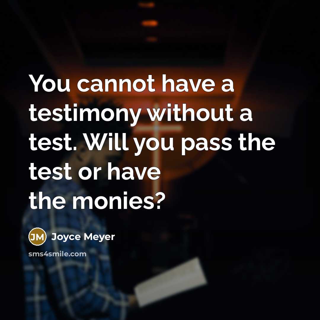 “You cannot have a testimony without a test. Will you pass the test or have the monies?” quote by Joyce Meyer
