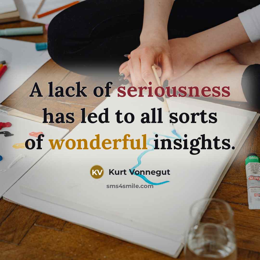 “A lack of seriousness has led to all sorts of wonderful insights.” quote by Kurt Vonnegut