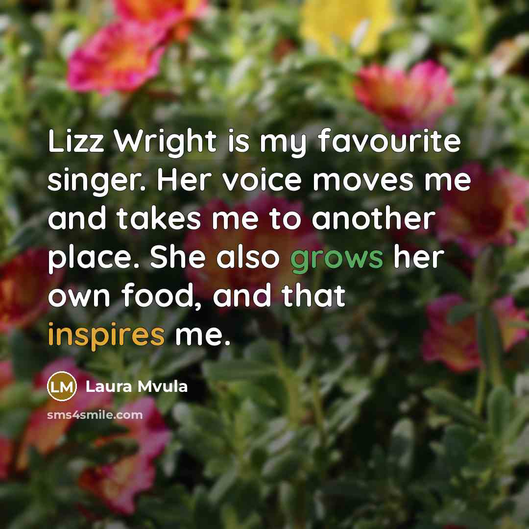 “Lizz Wright is my favourite singer. Her voice moves me and takes me to another place. She also grows her own food, and that inspires me.” quote by Laura Mvula